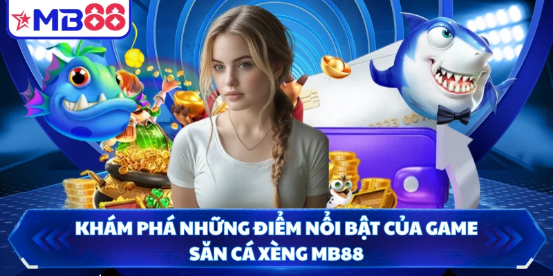 Khám phá những điểm nổi bật của game săn cá xèng MB88